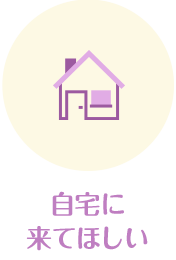 自宅に来てほしい