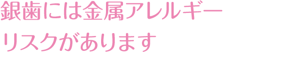 銀歯には金属アレルギーリスクがあります