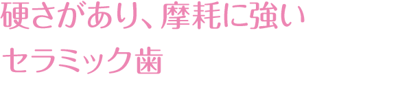 硬さがあり、磨耗に強いセラミック歯