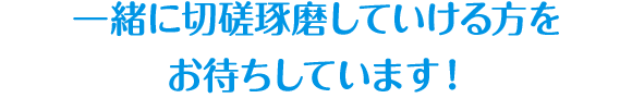 一緒に切磋琢磨していける方をお待ちしています