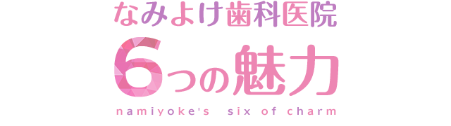 なみよけ歯科医院６つの魅力