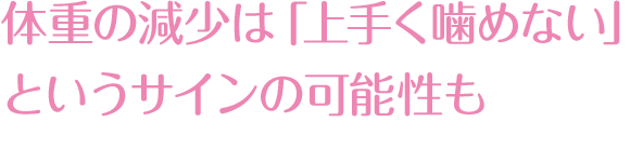  体重の減少は「上手く噛めない」というサインの可能性も