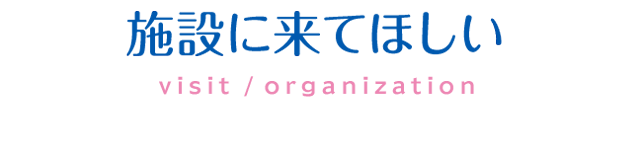 施設に来てほしい